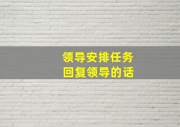 领导安排任务 回复领导的话